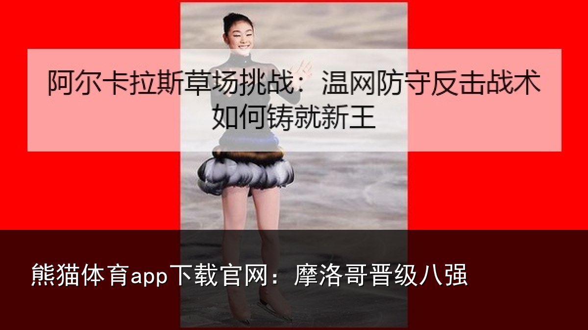 熊猫体育app下载官网：摩洛哥晋级八强