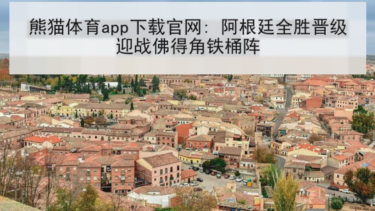 熊猫体育app下载官网: 阿根廷全胜晋级迎战佛得角铁桶阵