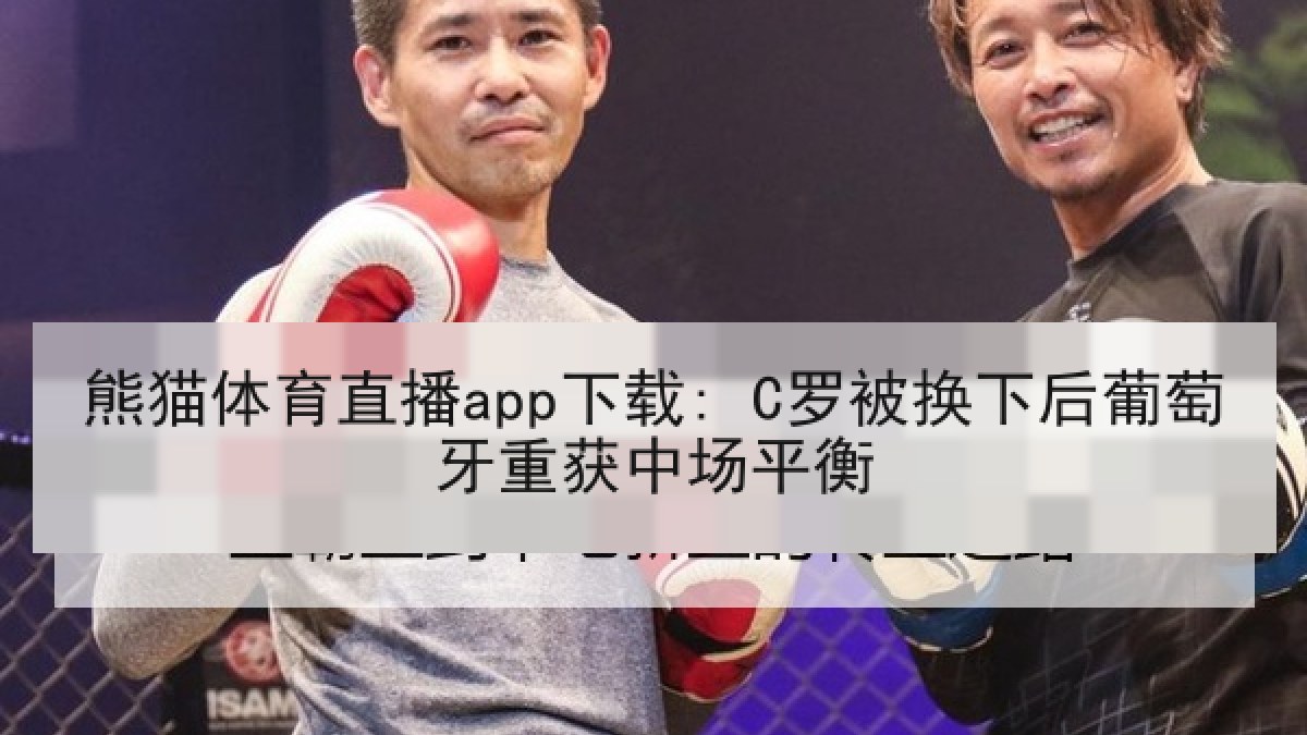 熊猫体育直播app下载: C罗被换下后葡萄牙重获中场平衡