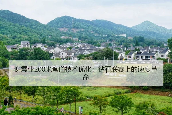 谢震业200米弯道技术优化：钻石联赛上的速度革命
