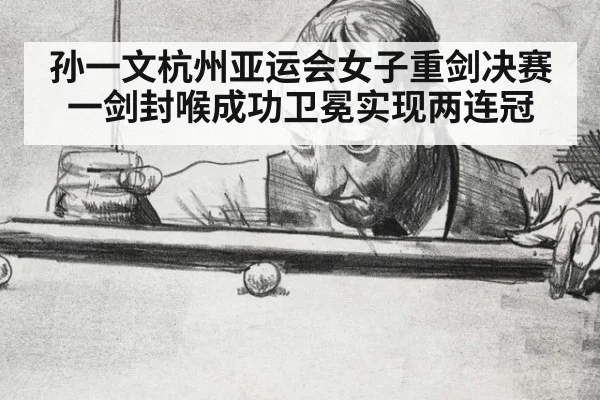 孙一文杭州亚运会女子重剑决赛一剑封喉成功卫冕实现两连冠