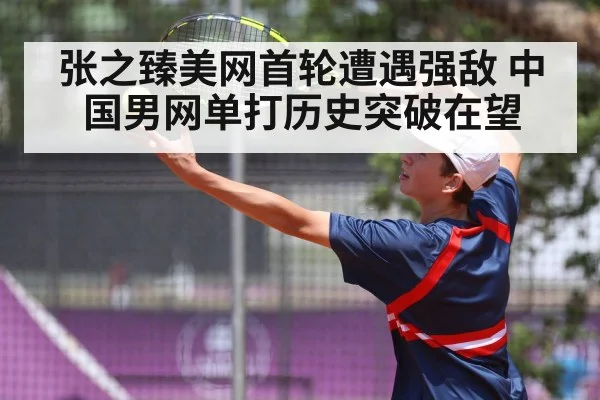 张之臻美网首轮遭遇强敌 中国男网单打历史突破在望