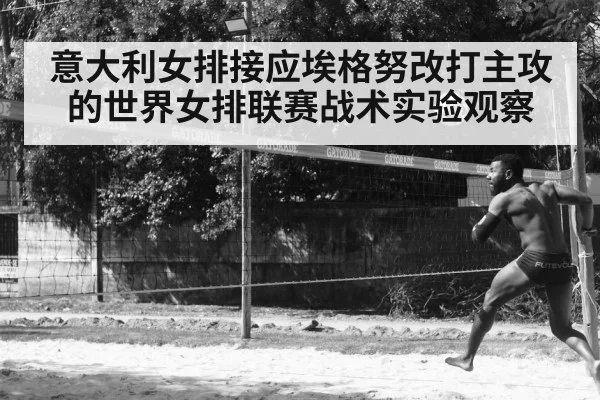 意大利女排接应埃格努改打主攻的世界女排联赛战术实验观察