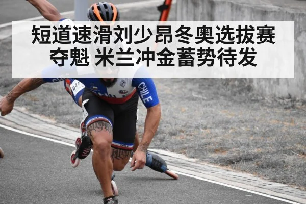 短道速滑刘少昂冬奥选拔赛夺魁 米兰冲金蓄势待发