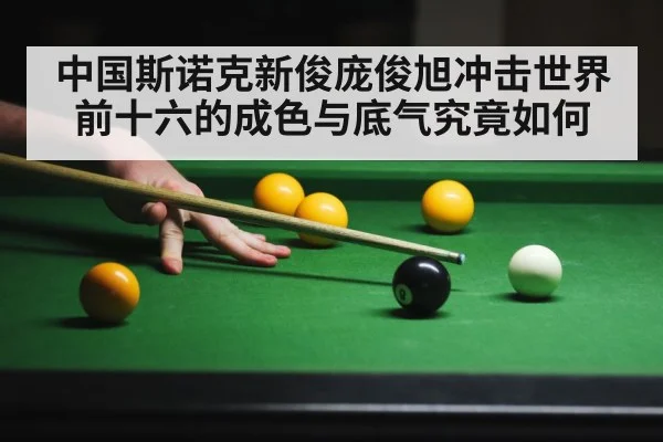 中国斯诺克新俊庞俊旭冲击世界前十六的成色与底气究竟如何