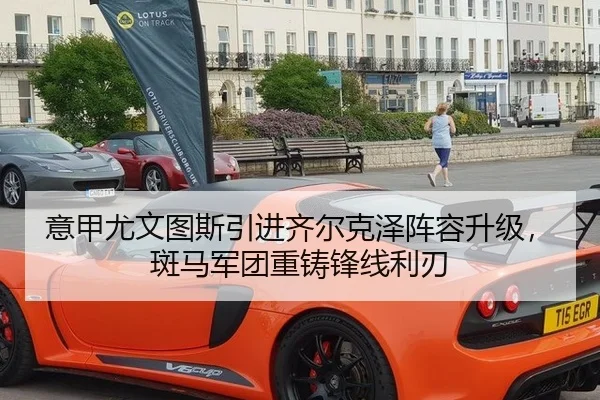 意甲尤文图斯引进齐尔克泽阵容升级，斑马军团重铸锋线利刃